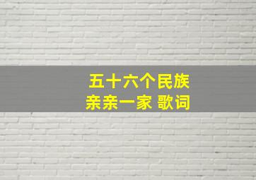 五十六个民族亲亲一家 歌词